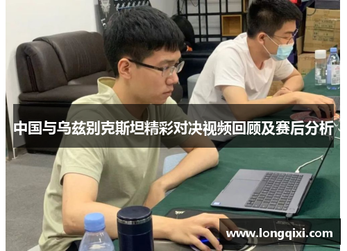 中国与乌兹别克斯坦精彩对决视频回顾及赛后分析