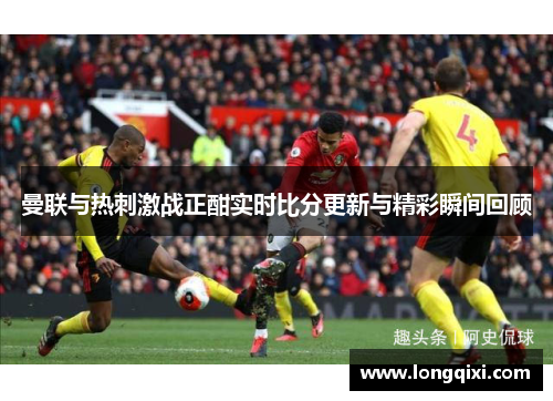 曼联与热刺激战正酣实时比分更新与精彩瞬间回顾