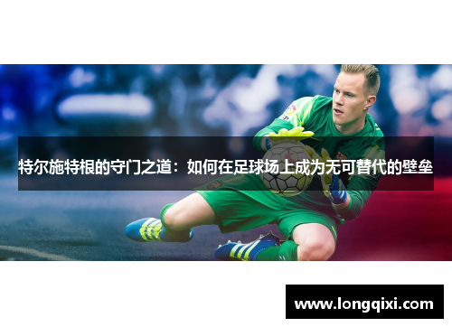 特尔施特根的守门之道：如何在足球场上成为无可替代的壁垒