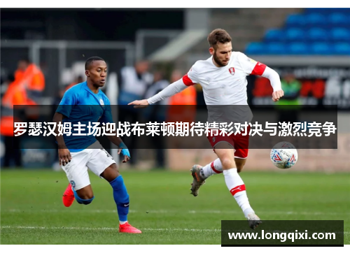 罗瑟汉姆主场迎战布莱顿期待精彩对决与激烈竞争