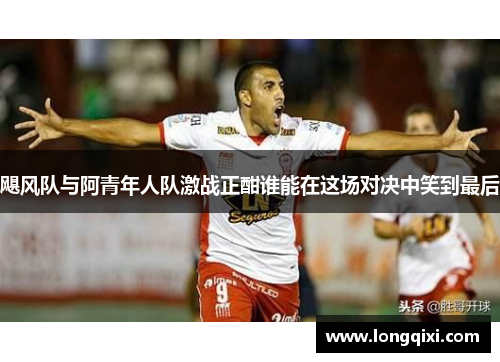 飓风队与阿青年人队激战正酣谁能在这场对决中笑到最后